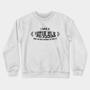 I have a ukulele and I'm not afraid to use it! Crewneck Sweatshirt